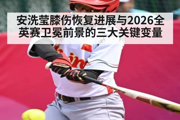 安洗莹膝伤恢复进展与2026全英赛卫冕前景的三大关键变量